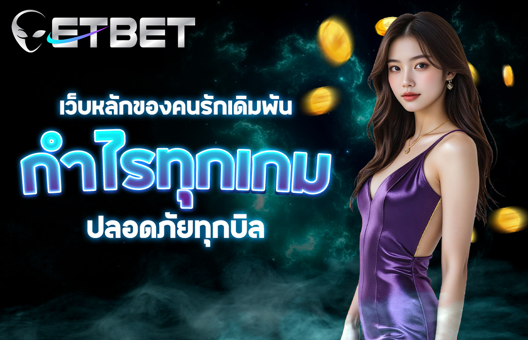 ETBET เว็บหลักของคนรักเดิมพัน ปลอดภัยทุกบิล กำไรทุกเกม